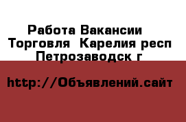 Работа Вакансии - Торговля. Карелия респ.,Петрозаводск г.